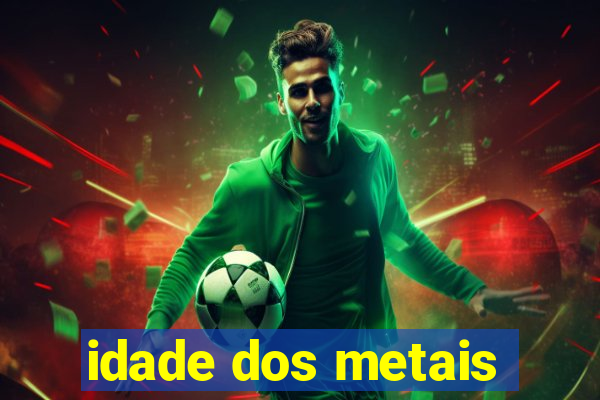 idade dos metais
